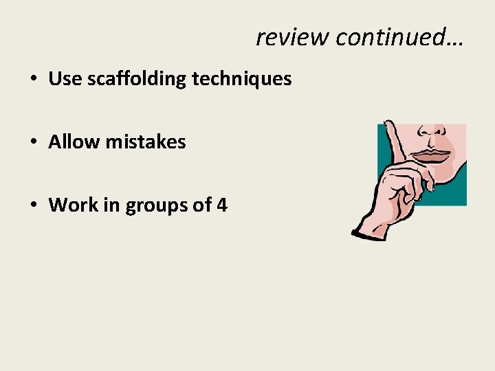 review continued… • Use scaffolding techniques • Allow mistakes • Work in groups of