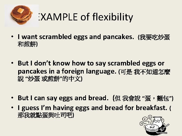 EXAMPLE of flexibility 　 • I want scrambled eggs and pancakes. (我要吃炒蛋 和煎餅) •