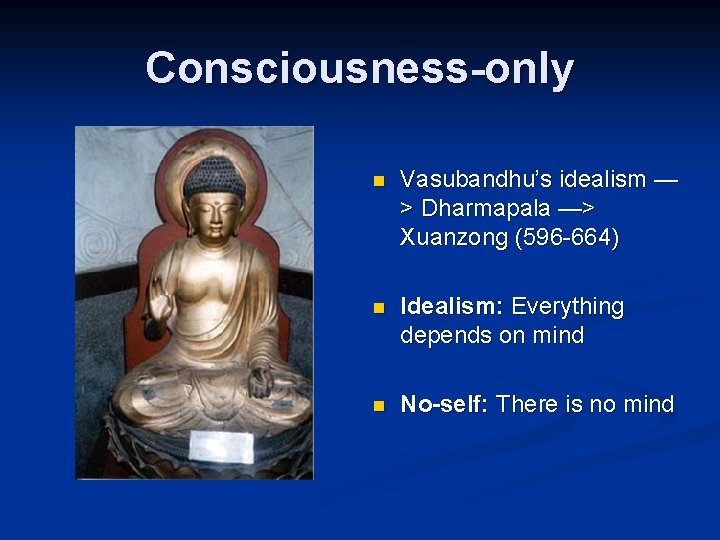 Consciousness-only n Vasubandhu’s idealism — > Dharmapala —> Xuanzong (596 -664) n Idealism: Everything