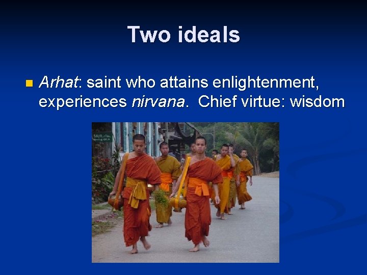 Two ideals n Arhat: saint who attains enlightenment, experiences nirvana. Chief virtue: wisdom 