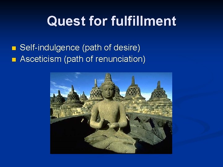 Quest for fulfillment n n Self-indulgence (path of desire) Asceticism (path of renunciation) 