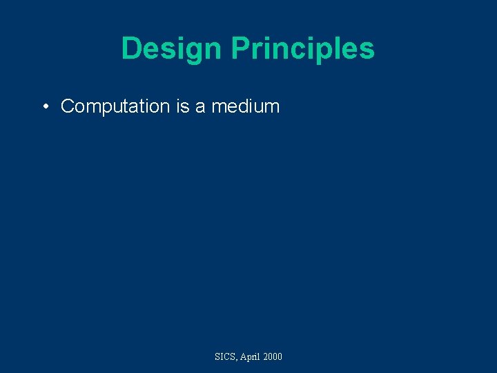 Design Principles • Computation is a medium SICS, April 2000 