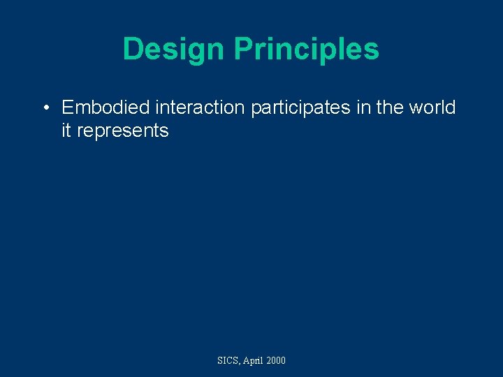Design Principles • Embodied interaction participates in the world it represents SICS, April 2000