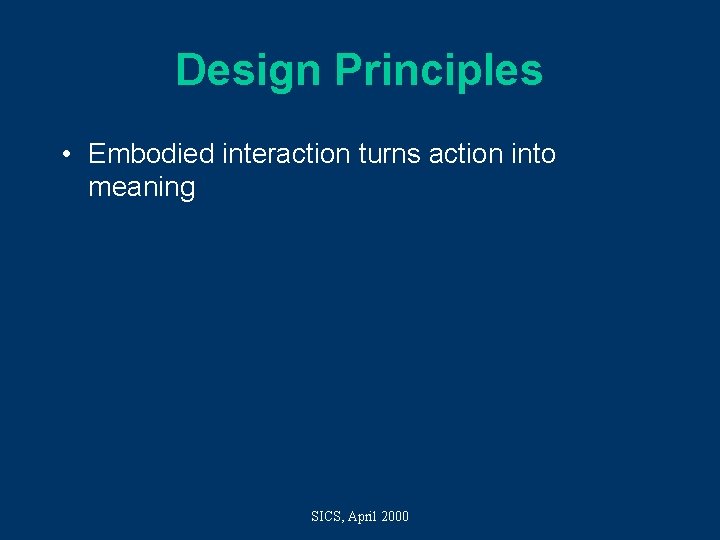 Design Principles • Embodied interaction turns action into meaning SICS, April 2000 