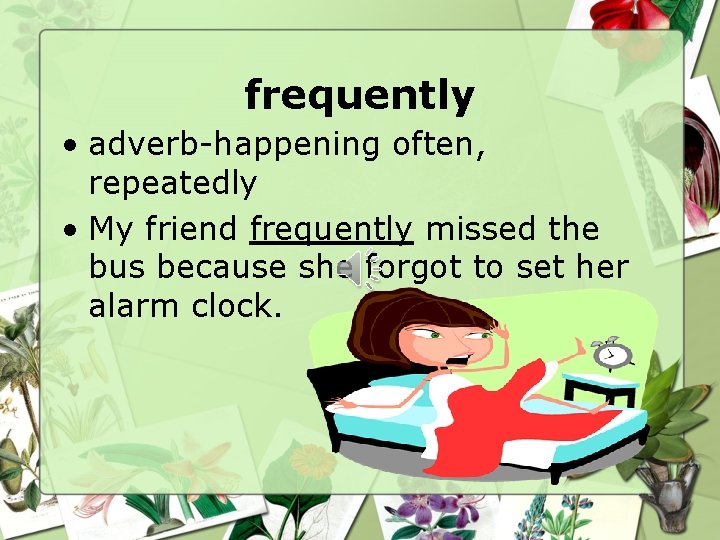 frequently • adverb-happening often, repeatedly • My friend frequently missed the bus because she