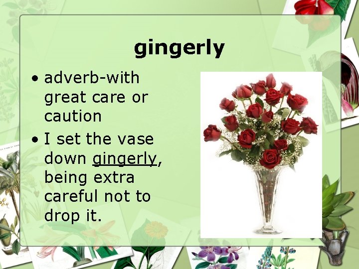 gingerly • adverb-with great care or caution • I set the vase down gingerly,