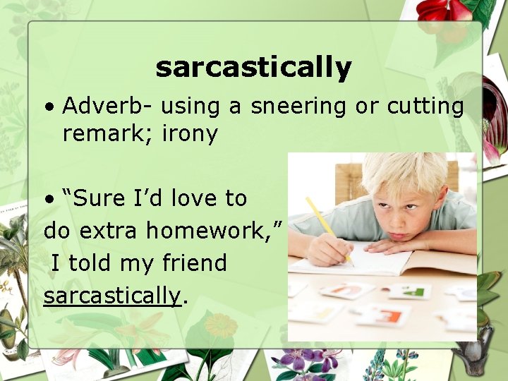 sarcastically • Adverb- using a sneering or cutting remark; irony • “Sure I’d love