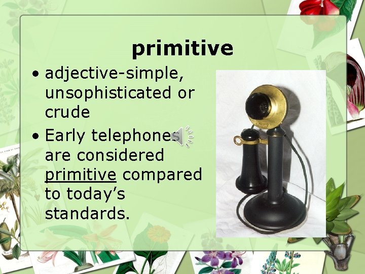 primitive • adjective-simple, unsophisticated or crude • Early telephones are considered primitive compared to