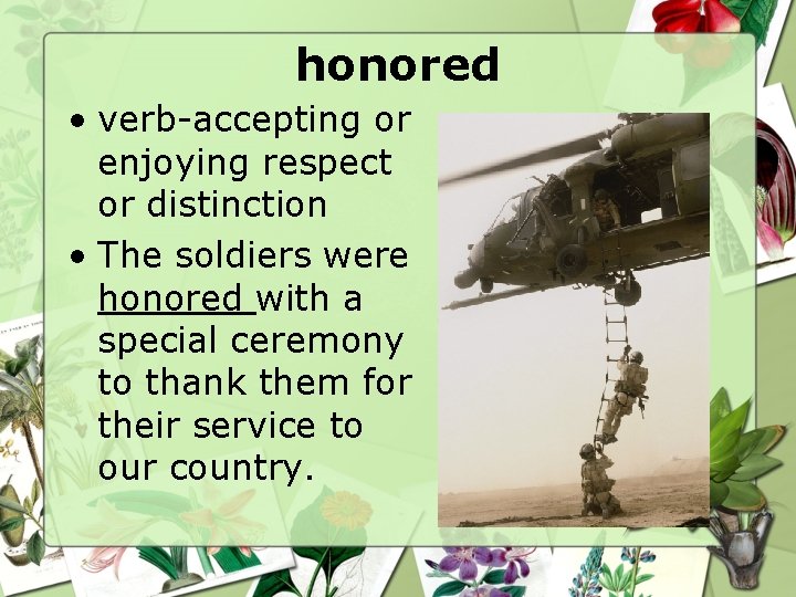 honored • verb-accepting or enjoying respect or distinction • The soldiers were honored with