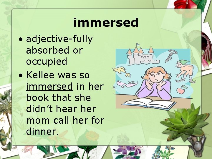 immersed • adjective-fully absorbed or occupied • Kellee was so immersed in her book