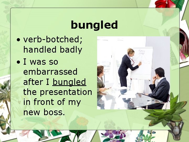 bungled • verb-botched; handled badly • I was so embarrassed after I bungled the