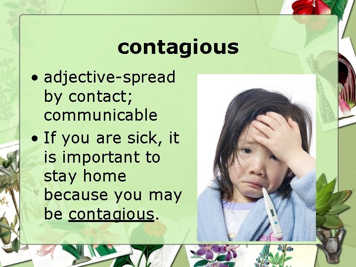 contagious • adjective-spread by contact; communicable • If you are sick, it is important