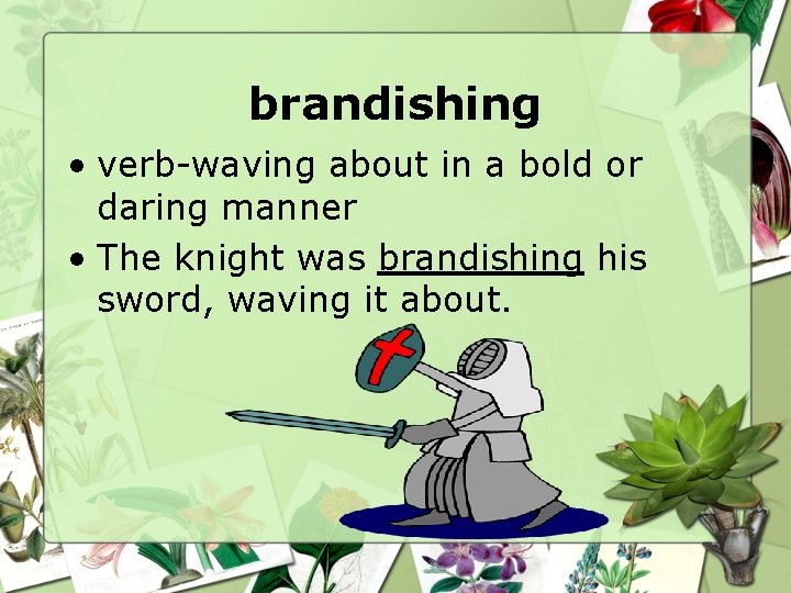 brandishing • verb-waving about in a bold or daring manner • The knight was