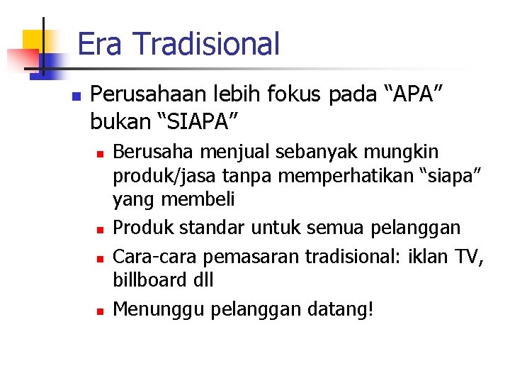 Era Tradisional n Perusahaan lebih fokus pada “APA” bukan “SIAPA” n n Berusaha menjual