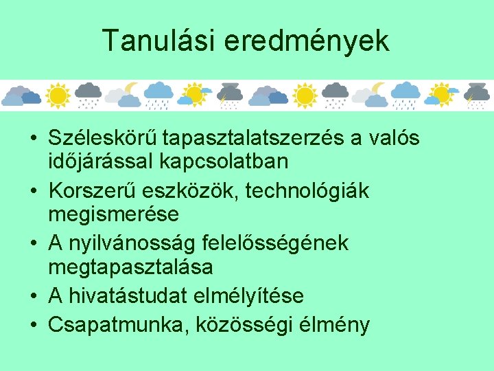 Tanulási eredmények • Széleskörű tapasztalatszerzés a valós időjárással kapcsolatban • Korszerű eszközök, technológiák megismerése