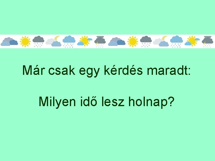 Már csak egy kérdés maradt: Milyen idő lesz holnap? 