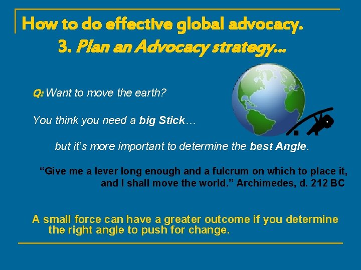 How to do effective global advocacy. 3. Plan an Advocacy strategy… Q: Want to