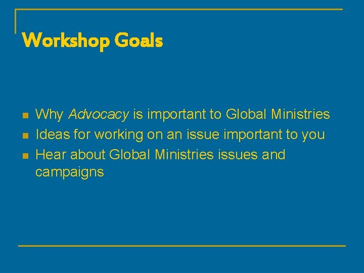 Workshop Goals n n n Why Advocacy is important to Global Ministries Ideas for