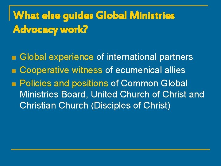 What else guides Global Ministries Advocacy work? n n n Global experience of international