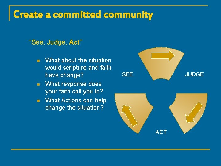 Create a committed community “See, Judge, Act” n n n What about the situation