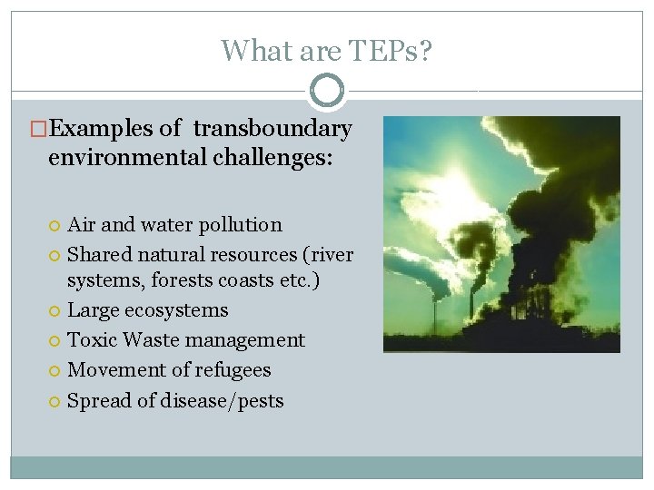 What are TEPs? �Examples of transboundary environmental challenges: Air and water pollution Shared natural