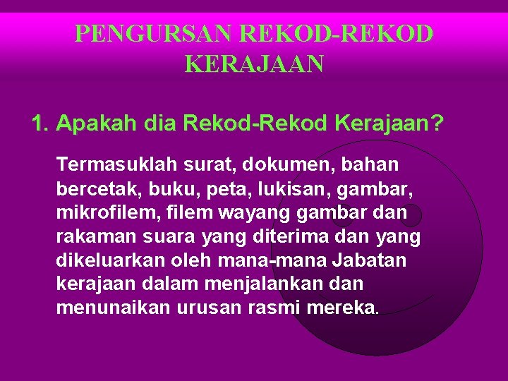 PENGURSAN REKOD-REKOD KERAJAAN 1. Apakah dia Rekod-Rekod Kerajaan? Termasuklah surat, dokumen, bahan bercetak, buku,