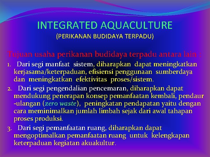 INTEGRATED AQUACULTURE (PERIKANAN BUDIDAYA TERPADU) Tujuan usaha perikanan budidaya terpadu antara lain : 1.