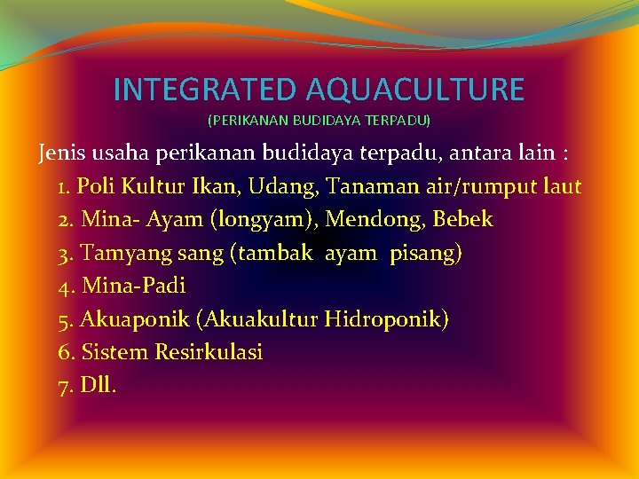 INTEGRATED AQUACULTURE (PERIKANAN BUDIDAYA TERPADU) Jenis usaha perikanan budidaya terpadu, antara lain : 1.