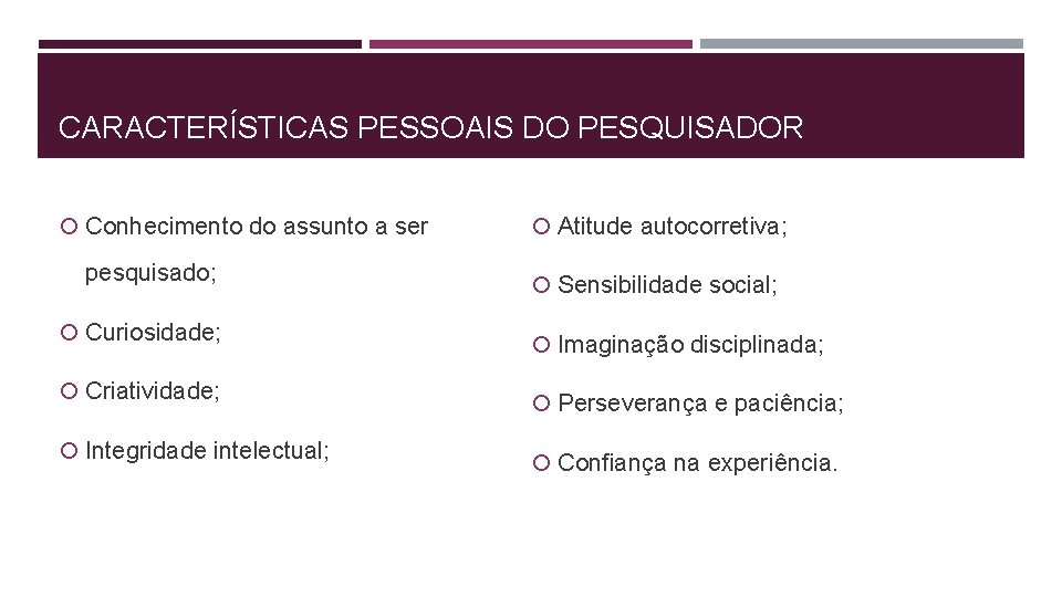 CARACTERÍSTICAS PESSOAIS DO PESQUISADOR Conhecimento do assunto a ser pesquisado; Curiosidade; Criatividade; Integridade intelectual;