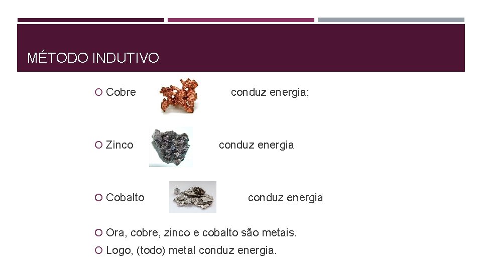 MÉTODO INDUTIVO Cobre Zinco Cobalto conduz energia; conduz energia Ora, cobre, zinco e cobalto
