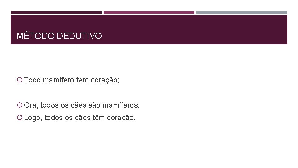 MÉTODO DEDUTIVO Todo mamífero tem coração; Ora, todos os cães são mamíferos. Logo, todos