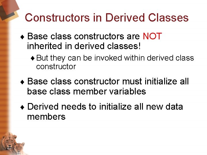Constructors in Derived Classes ¨ Base class constructors are NOT inherited in derived classes! Constructors in Derived Classes ¨ Base class constructors are NOT inherited in derived classes!