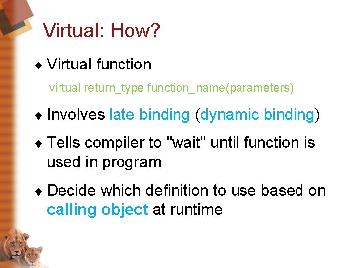 Virtual: How? ¨ Virtual function virtual return_type function_name(parameters) ¨ Involves late binding (dynamic binding)