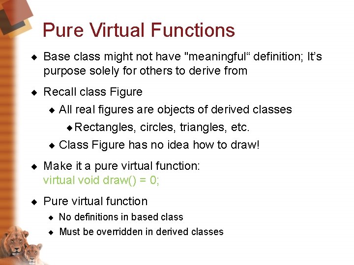 Pure Virtual Functions ¨ Base class might not have "meaningful“ definition; It’s purpose solely