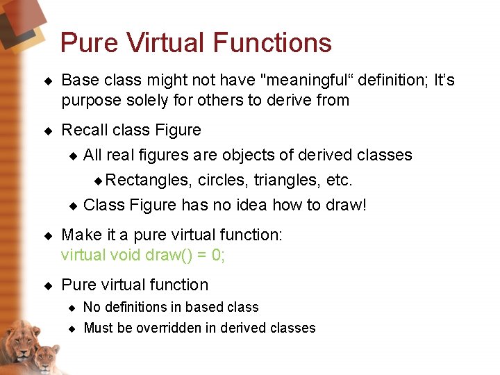 Pure Virtual Functions ¨ Base class might not have "meaningful“ definition; It’s purpose solely Pure Virtual Functions ¨ Base class might not have "meaningful“ definition; It’s purpose solely