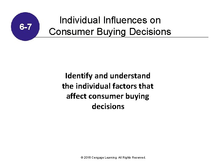 6 -7 Individual Influences on Consumer Buying Decisions Identify and understand the individual factors