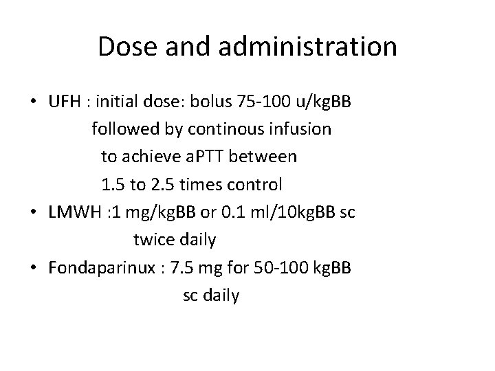 Dose and administration • UFH : initial dose: bolus 75 -100 u/kg. BB followed