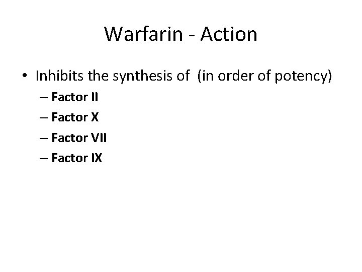 Warfarin - Action • Inhibits the synthesis of (in order of potency) – Factor