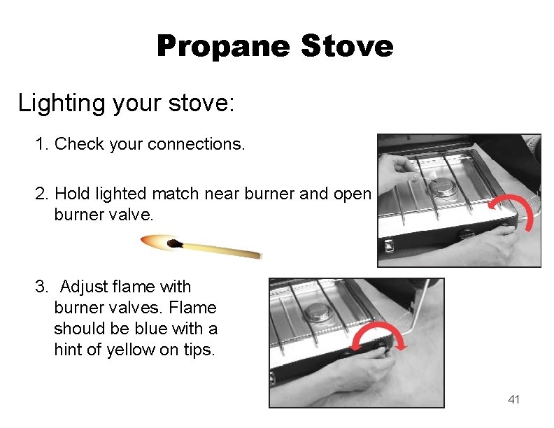 Propane Stove Lighting your stove: 1. Check your connections. 2. Hold lighted match near