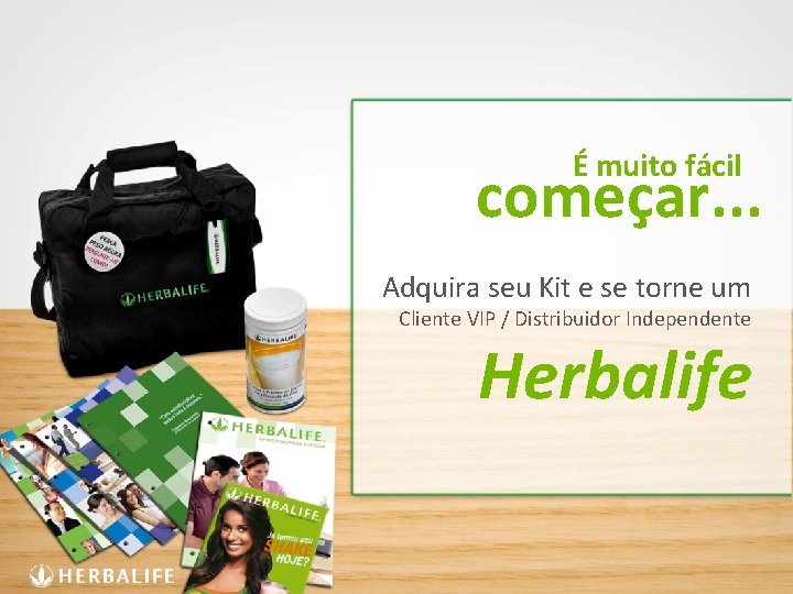 É muito fácil começar. . . Adquira seu Kit e se torne um Cliente