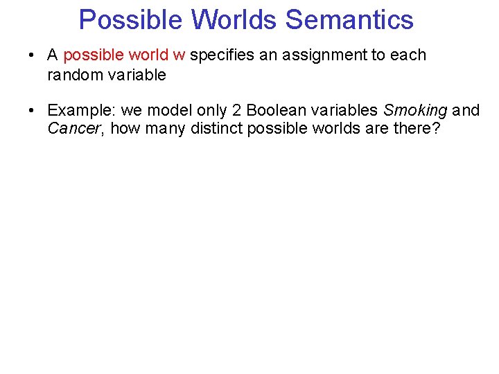 Possible Worlds Semantics • A possible world w specifies an assignment to each random