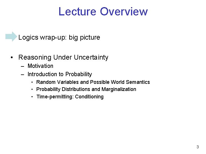 Lecture Overview • Logics wrap-up: big picture • Reasoning Under Uncertainty – Motivation –