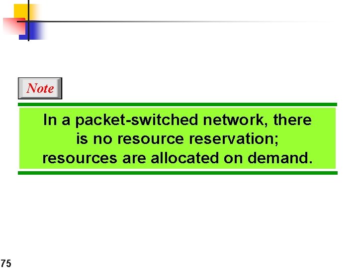 Note In a packet-switched network, there is no resource reservation; resources are allocated on