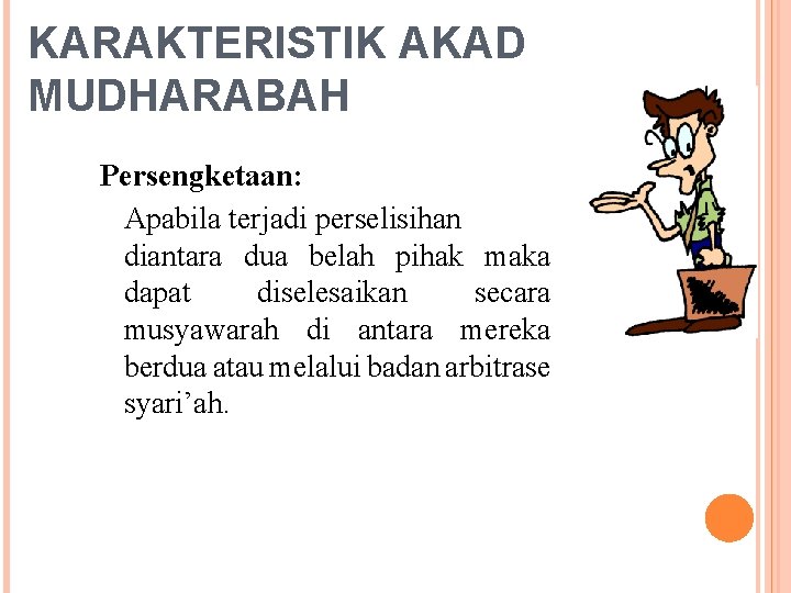 KARAKTERISTIK AKAD MUDHARABAH Persengketaan: Apabila terjadi perselisihan diantara dua belah pihak maka dapat diselesaikan