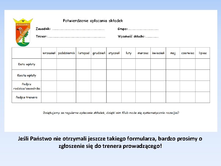 Jeśli Państwo nie otrzymali jeszcze takiego formularza, bardzo prosimy o zgłoszenie się do trenera