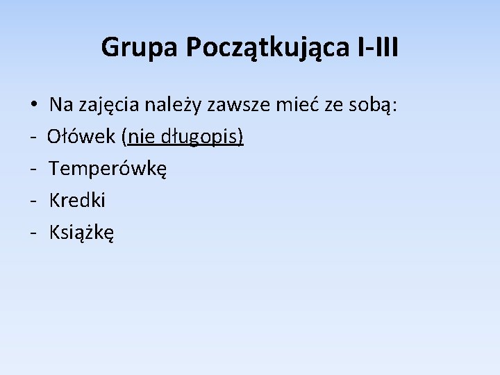 Grupa Początkująca I-III • Na zajęcia należy zawsze mieć ze sobą: - Ołówek (nie