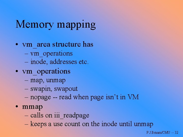 Memory mapping • vm_area structure has – vm_operations – inode, addresses etc. • vm_operations