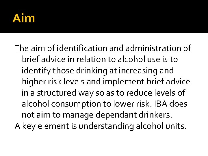 Aim The aim of identification and administration of brief advice in relation to alcohol Aim The aim of identification and administration of brief advice in relation to alcohol