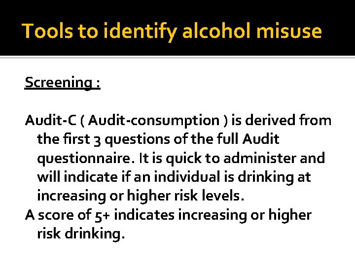 Tools to identify alcohol misuse Screening : Audit-C ( Audit-consumption ) is derived from Tools to identify alcohol misuse Screening : Audit-C ( Audit-consumption ) is derived from