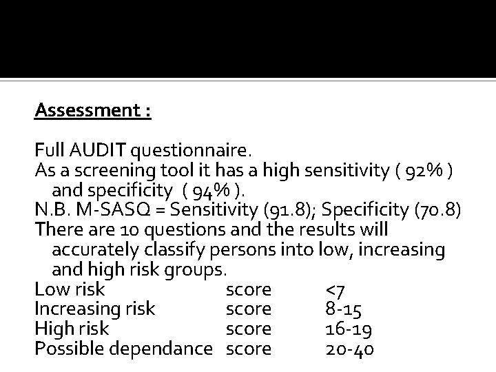 Assessment : Full AUDIT questionnaire. As a screening tool it has a high sensitivity Assessment : Full AUDIT questionnaire. As a screening tool it has a high sensitivity